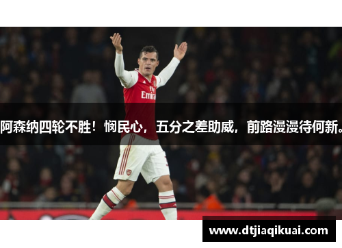 阿森纳四轮不胜！悯民心，五分之差助威，前路漫漫待何新。